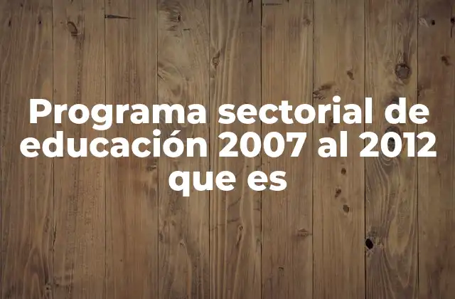Programa Sectorial de Educación 2007 Al 2012 que es