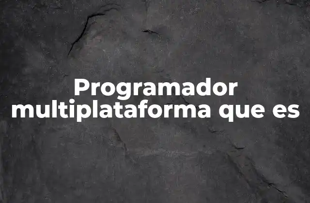 La evolución del desarrollo de software y el auge del programador multiplataforma