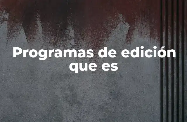 Programas de Edición que es 2 La importancia de los programas de edición en el entorno digital