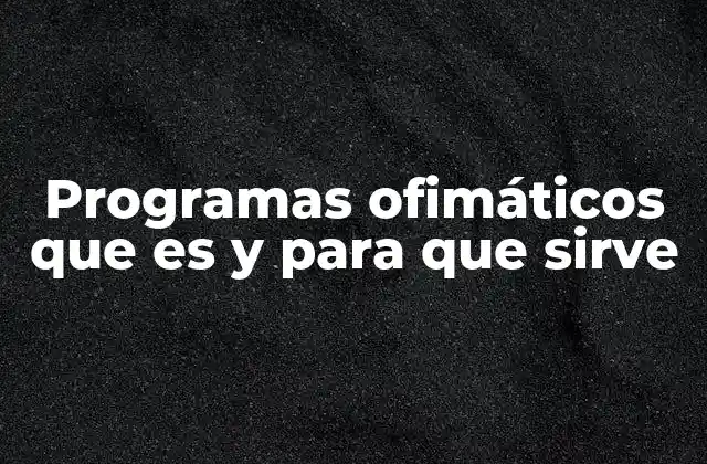 Programas Ofimáticos que es y para que Sirve 2 La importancia de los programas ofimáticos en el entorno moderno