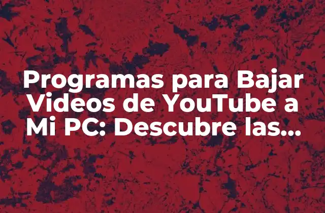 Programas para Bajar Videos de Youtube a Mi Pc: Descubre las Mejores Opciones