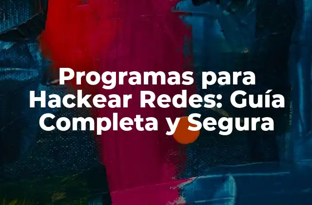 Programas para Hackear Redes: Guía Completa y Segura