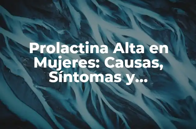 Prolactina Alta en Mujeres: Causas, Síntomas y Tratamientos Naturales