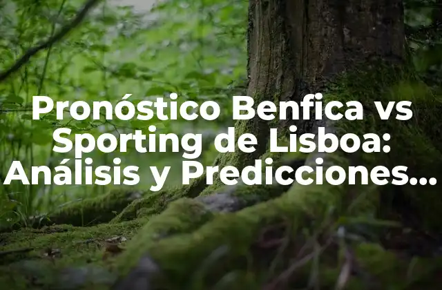 Pronóstico Benfica Vs Sporting de Lisboa: Análisis y Predicciones para el Clásico Portugués