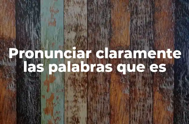 Pronunciar Claramente las Palabras que es