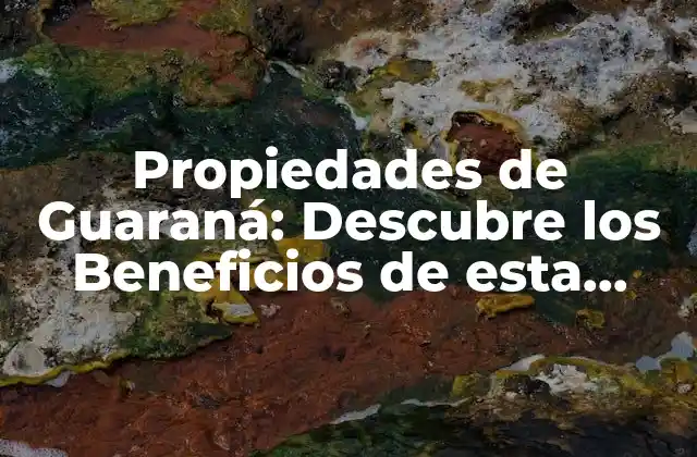 Propiedades de Guaraná: Descubre los Beneficios de Esta Fruta Exótica