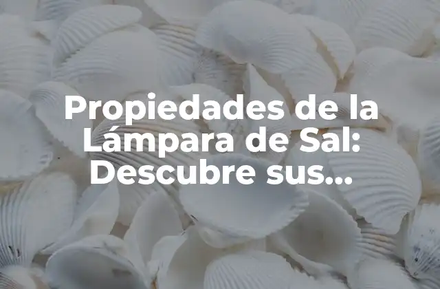 Propiedades de la Lámpara de Sal: Descubre Sus Beneficios para la Salud y el Hogar
