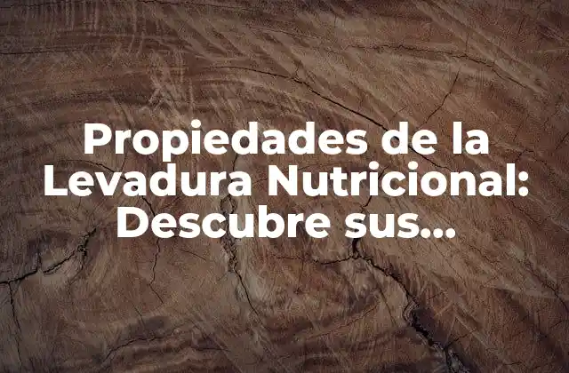 Propiedades de la Levadura Nutricional: Descubre Sus Beneficios