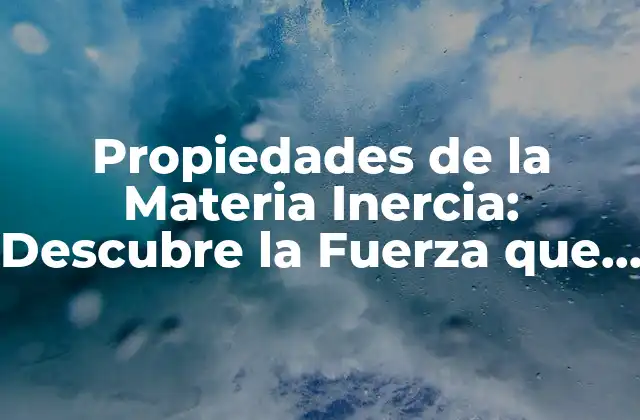 Propiedades de la Materia Inercia: Descubre la Fuerza que Nos Rodea