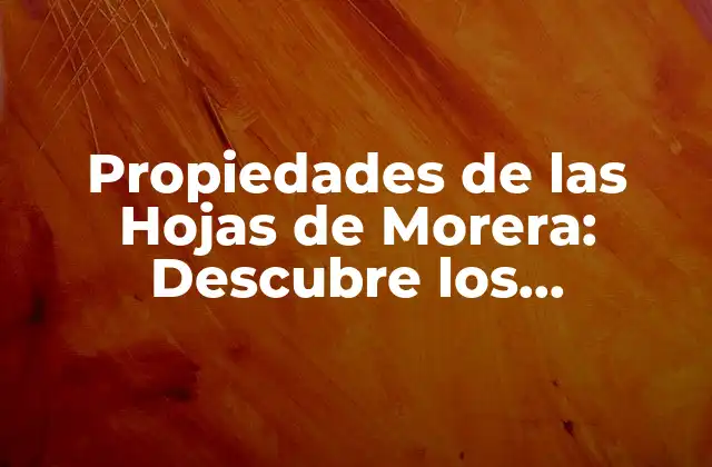 Propiedades de las Hojas de Morera: Descubre los Beneficios de Esta Planta Milagrosa