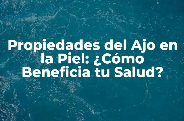 Propiedades Del Ajo en la Piel: ¿cómo Beneficia Tu Salud?