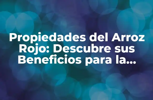 Propiedades Del Arroz Rojo: Descubre Sus Beneficios para la Salud