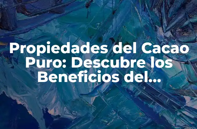 Propiedades Del Cacao Puro: Descubre los Beneficios Del Chocolate Más Saludable