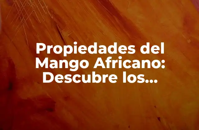 Propiedades Del Mango Africano: Descubre los Beneficios Del Fruto Del Sol