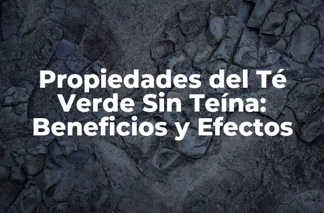 Propiedades Del Té Verde sin Teína: Beneficios y Efectos