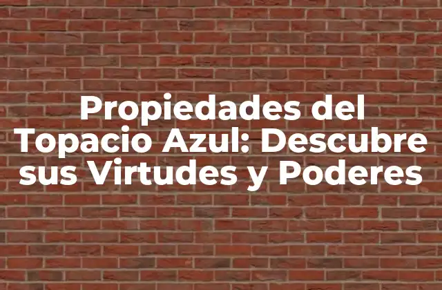 Propiedades Del Topacio Azul: Descubre Sus Virtudes y Poderes