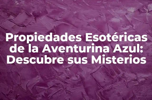 Propiedades Esotéricas de la Aventurina Azul: Descubre Sus Misterios