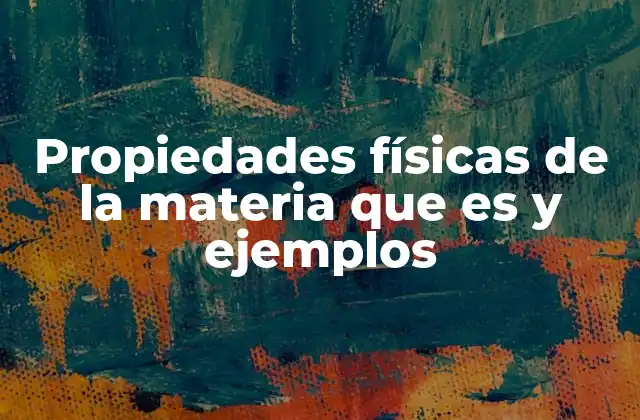 Propiedades Físicas de la Materia que es y Ejemplos