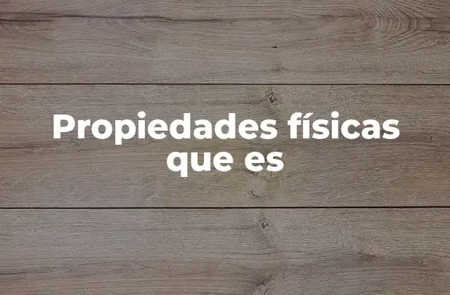 Propiedades Físicas que es