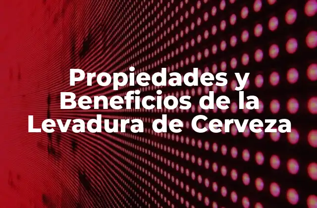 Propiedades y Beneficios de la Levadura de Cerveza