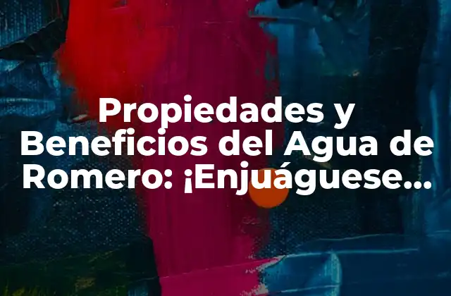 Propiedades y Beneficios Del Agua de Romero: ¡enjuáguese con Salud!