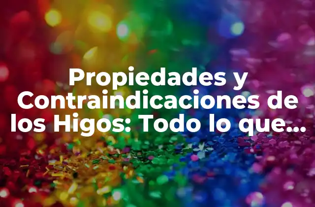 Propiedades y Contraindicaciones de los Higos: Todo Lo que Necesitas Saber