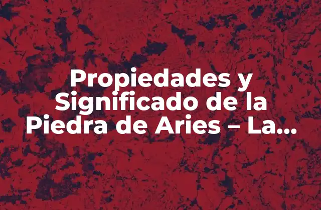 Propiedades y Significado de la Piedra de Aries – la Piedra de la Valentía