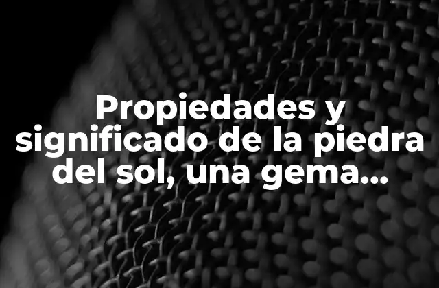 Propiedades y Significado de la Piedra Del Sol, una Gema Milenaria