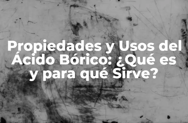Propiedades y Usos Del Ácido Bórico: ¿qué es y para Qué Sirve?
