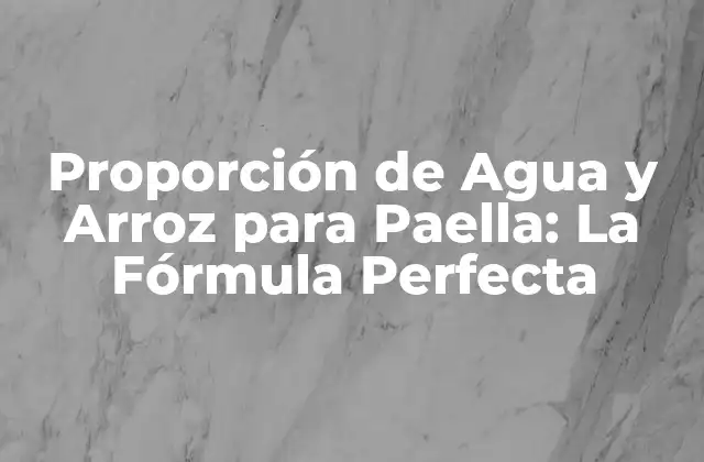 Proporción de Agua y Arroz para Paella: la Fórmula Perfecta