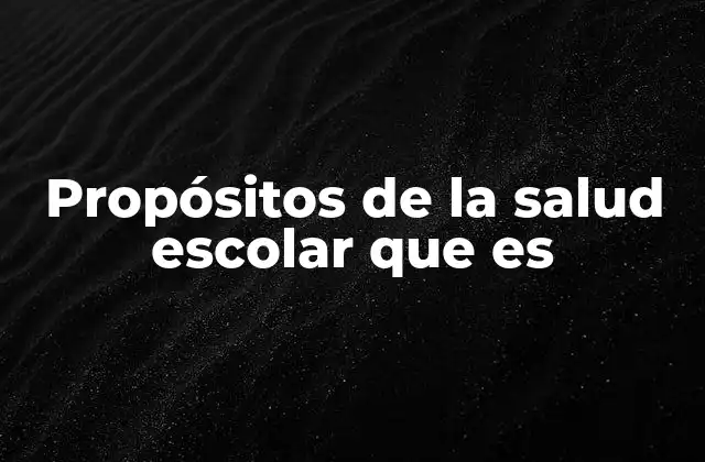 Propósitos de la Salud Escolar que es