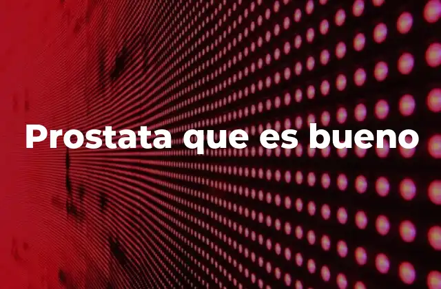 Prostata que es Bueno