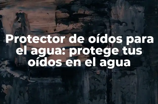 Protector de Oídos para el Agua: Protege Tus Oídos en el Agua