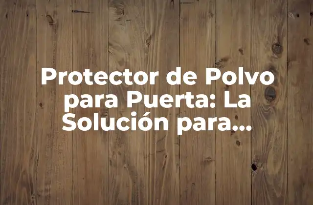 Protector de Polvo para Puerta: la Solución para Mantener Limpias Tus Puertas