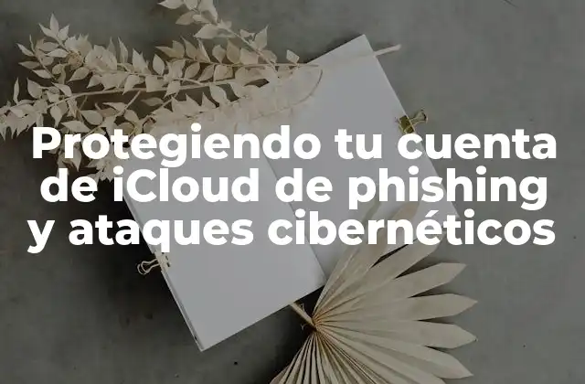 Protegiendo Tu Cuenta de Icloud de Phishing y Ataques Cibernéticos
