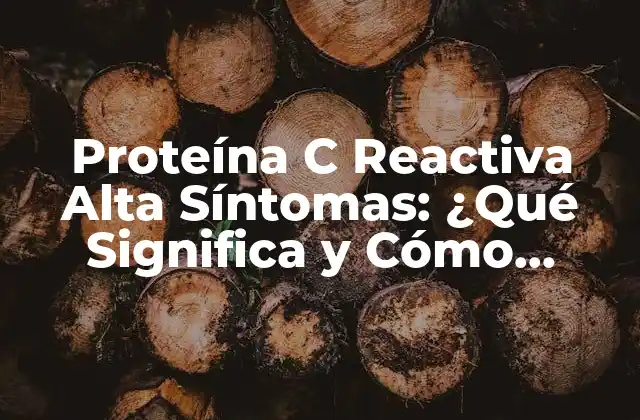 Proteína C Reactiva Alta Síntomas: ¿qué Significa y Cómo Tratarla?