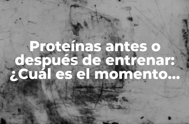 Proteínas Antes o Después de Entrenar: ¿cuál es el Momento Ideal?