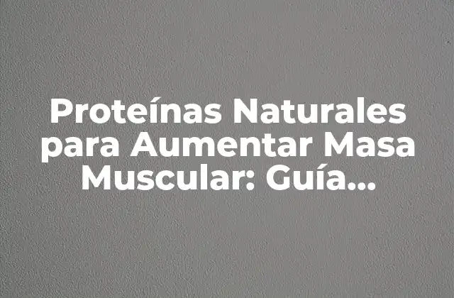 ¿Cuáles son las Proteínas Naturales más Efectivas para Aumentar Masa Muscular?