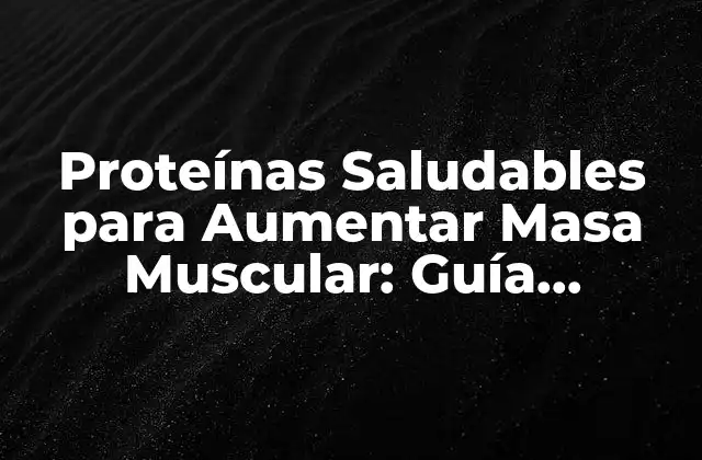 Proteínas Saludables para Aumentar Masa Muscular: Guía Completa para Deportistas