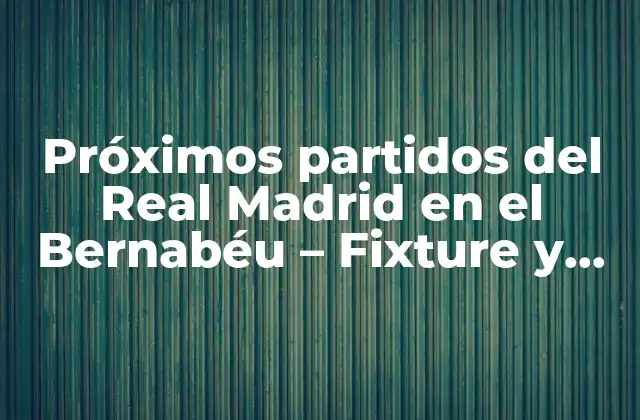 Próximos Partidos Del Real Madrid en el Bernabéu – Fixture y Entradas