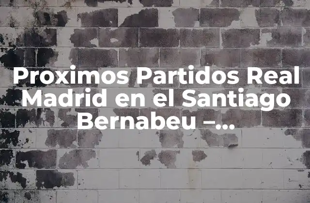Proximos Partidos Real Madrid en el Santiago Bernabeu – Actualización y Noticias
