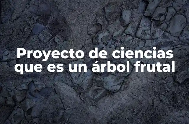 Proyecto de Ciencias que es un Árbol Frutal 2 Cómo integrar un árbol frutal en la enseñanza científica