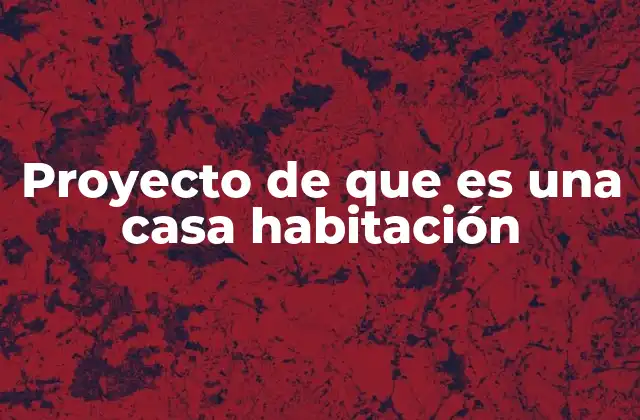 Proyecto de que es una Casa Habitación