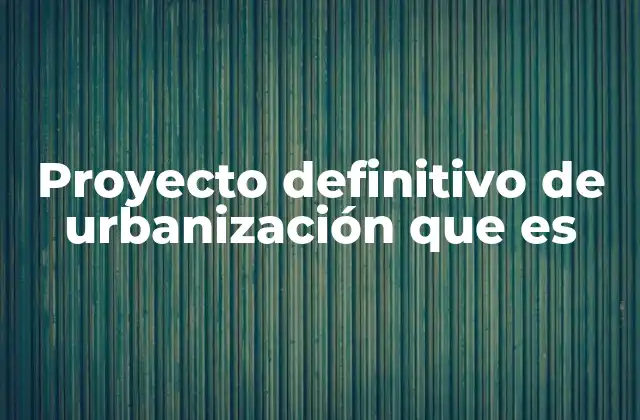 Proyecto Definitivo de Urbanización que es