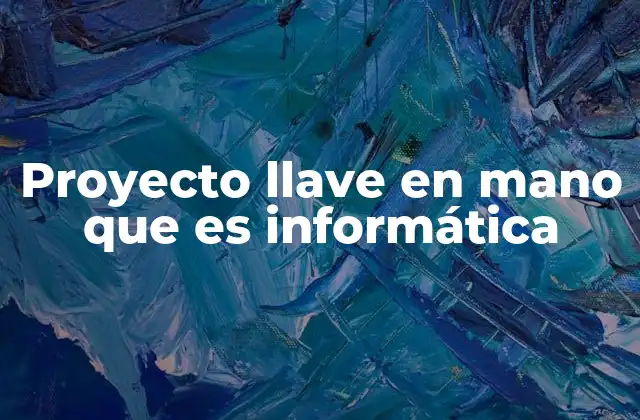 Cómo funciona un proyecto llave en mano en el ámbito tecnológico