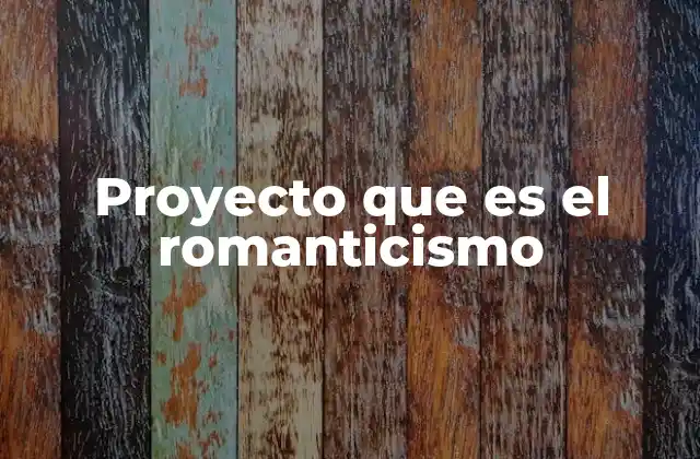 Proyecto que es el Romanticismo