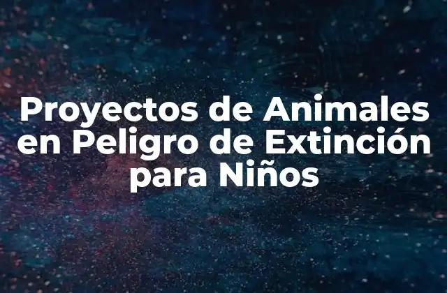Proyectos de Animales en Peligro de Extinción para Niños