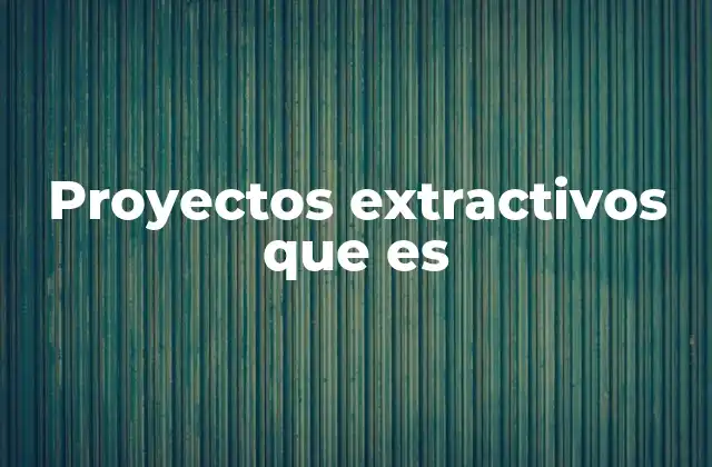 Proyectos Extractivos que es