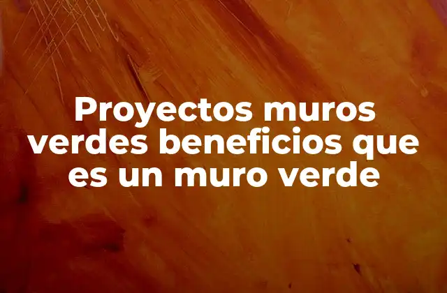 Proyectos Muros Verdes Beneficios que es un Muro Verde