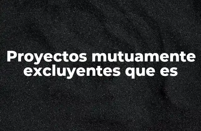 Proyectos Mutuamente Excluyentes que es